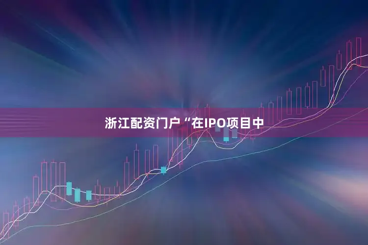 浙江配资门户　　“在IPO项目中