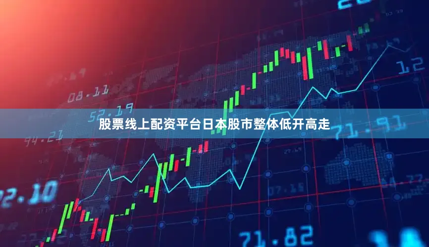股票线上配资平台日本股市整体低开高走