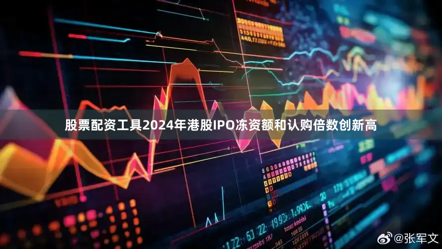 股票配资工具2024年港股IPO冻资额和认购倍数创新高