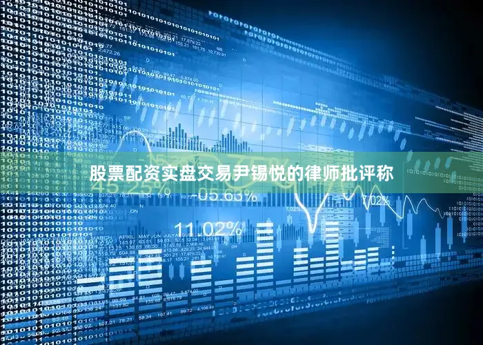 股票配资实盘交易　　尹锡悦的律师批评称