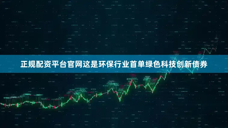正规配资平台官网这是环保行业首单绿色科技创新债券