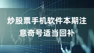 炒股票手机软件本期注意奇号适当回补