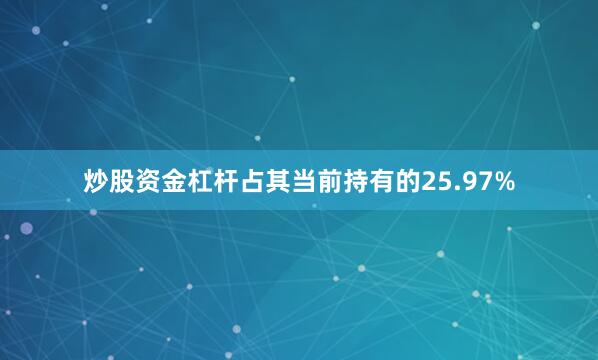 炒股资金杠杆占其当前持有的25.97%