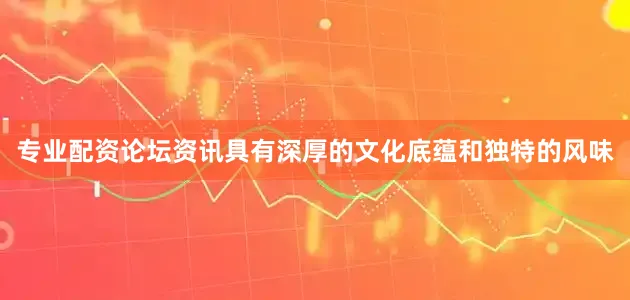 专业配资论坛资讯具有深厚的文化底蕴和独特的风味