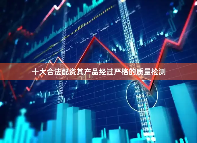 十大合法配资其产品经过严格的质量检测
