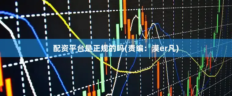 配资平台是正规的吗(责编：漠er凡)