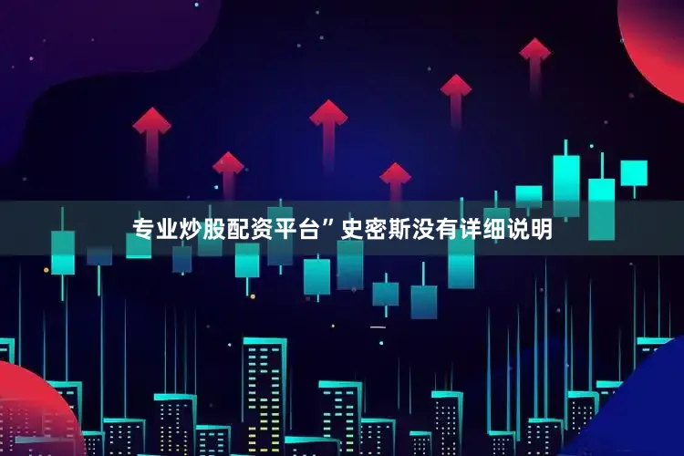 专业炒股配资平台”史密斯没有详细说明