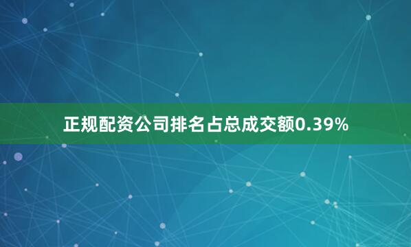 正规配资公司排名占总成交额0.39%