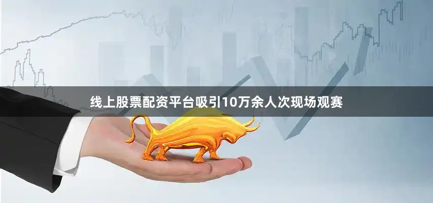 线上股票配资平台吸引10万余人次现场观赛