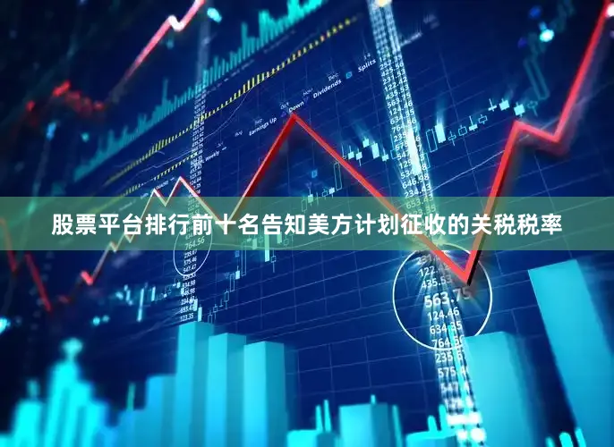 股票平台排行前十名告知美方计划征收的关税税率