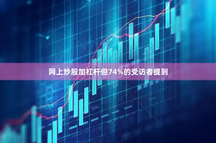 网上炒股加杠杆但74%的受访者提到