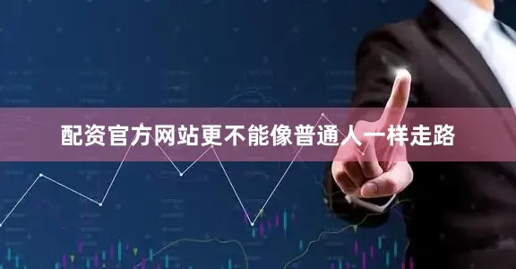 配资官方网站更不能像普通人一样走路