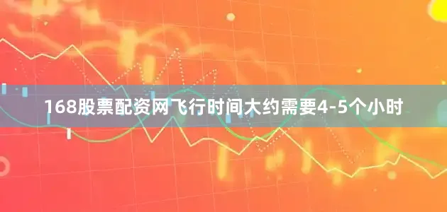 168股票配资网飞行时间大约需要4-5个小时