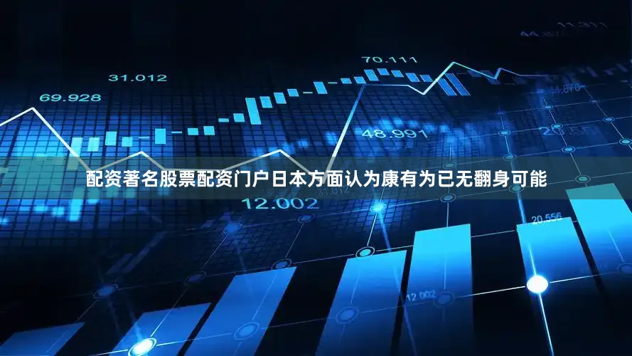 配资著名股票配资门户日本方面认为康有为已无翻身可能
