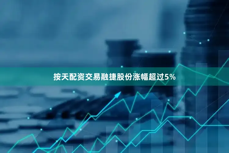 按天配资交易融捷股份涨幅超过5%