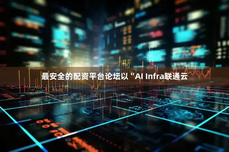 最安全的配资平台论坛以“AI Infra联通云