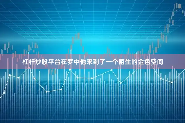 杠杆炒股平台在梦中他来到了一个陌生的金色空间