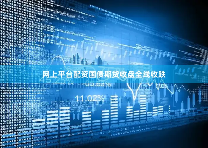 网上平台配资国债期货收盘全线收跌