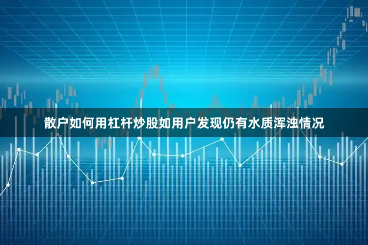 散户如何用杠杆炒股如用户发现仍有水质浑浊情况