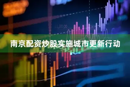 南京配资炒股　　实施城市更新行动