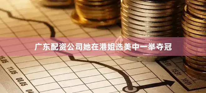 广东配资公司她在港姐选美中一举夺冠