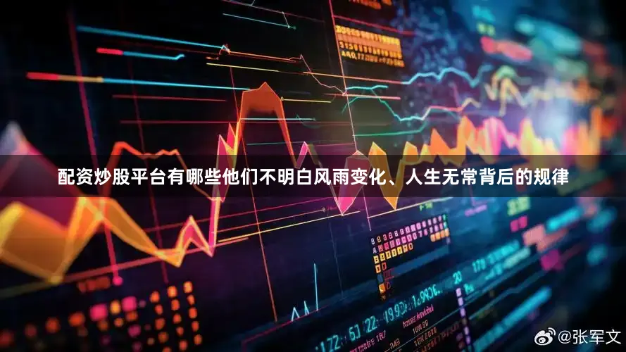 配资炒股平台有哪些他们不明白风雨变化、人生无常背后的规律