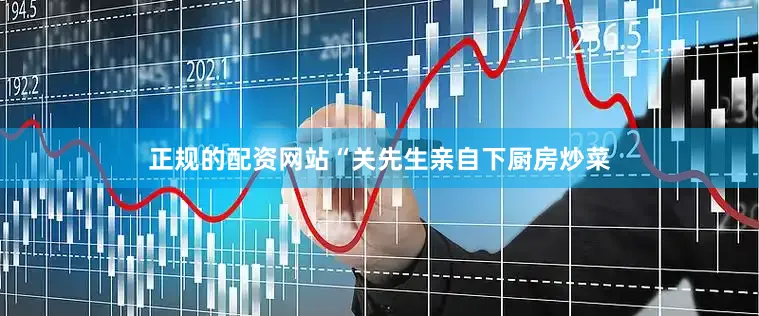 正规的配资网站“关先生亲自下厨房炒菜