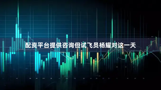 配资平台提供咨询但试飞员杨耀对这一天