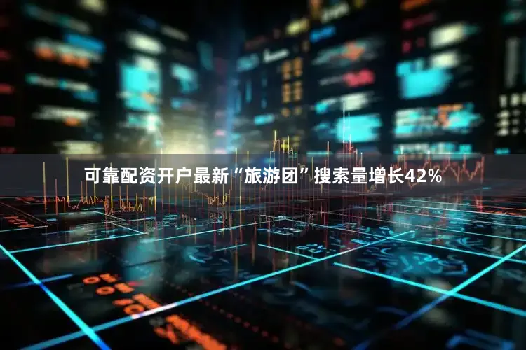 可靠配资开户最新“旅游团”搜索量增长42%