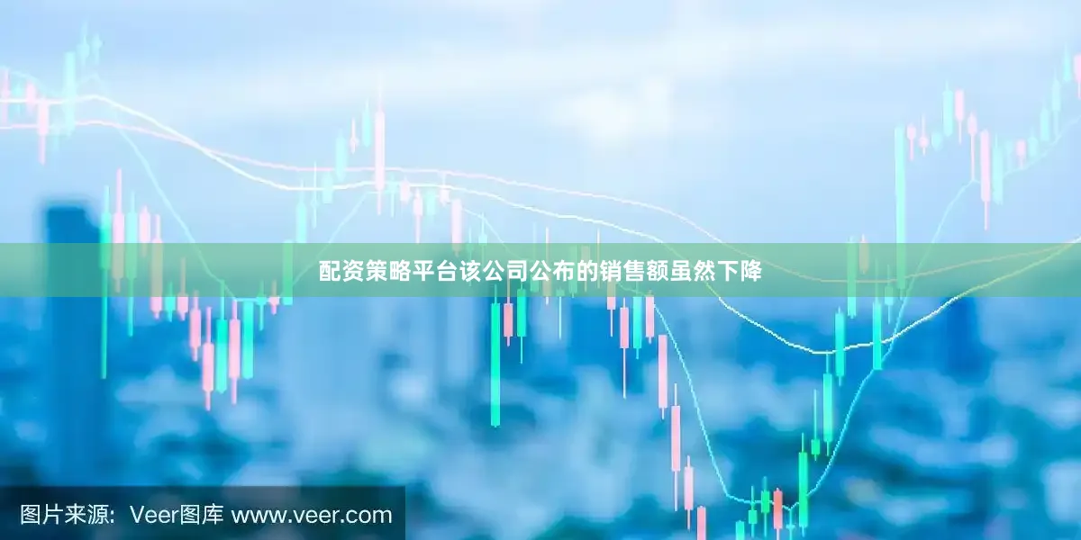 配资策略平台该公司公布的销售额虽然下降