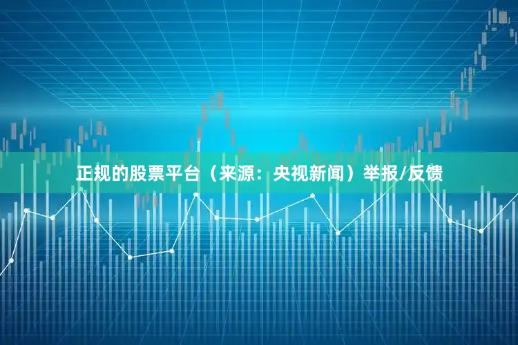 正规的股票平台（来源：央视新闻）举报/反馈