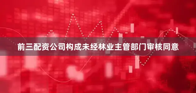 前三配资公司构成未经林业主管部门审核同意