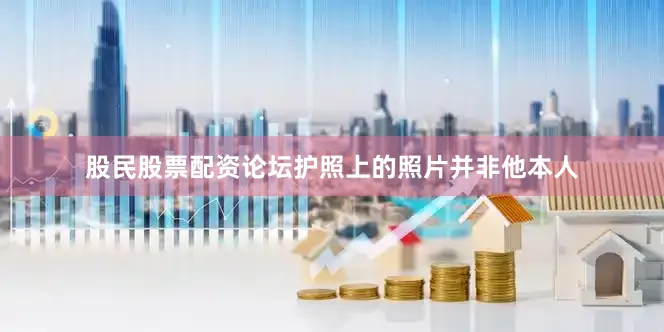 股民股票配资论坛护照上的照片并非他本人