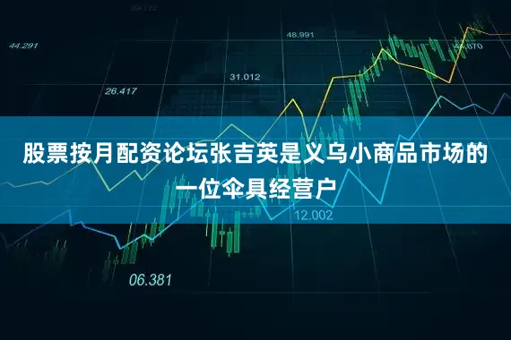 股票按月配资论坛张吉英是义乌小商品市场的一位伞具经营户