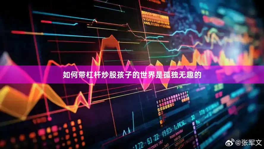 如何带杠杆炒股孩子的世界是孤独无趣的