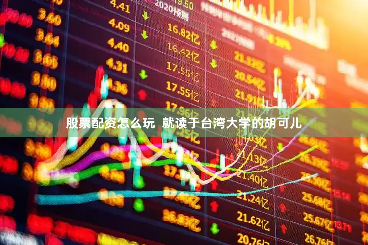 股票配资怎么玩 就读于台湾大学的胡可儿