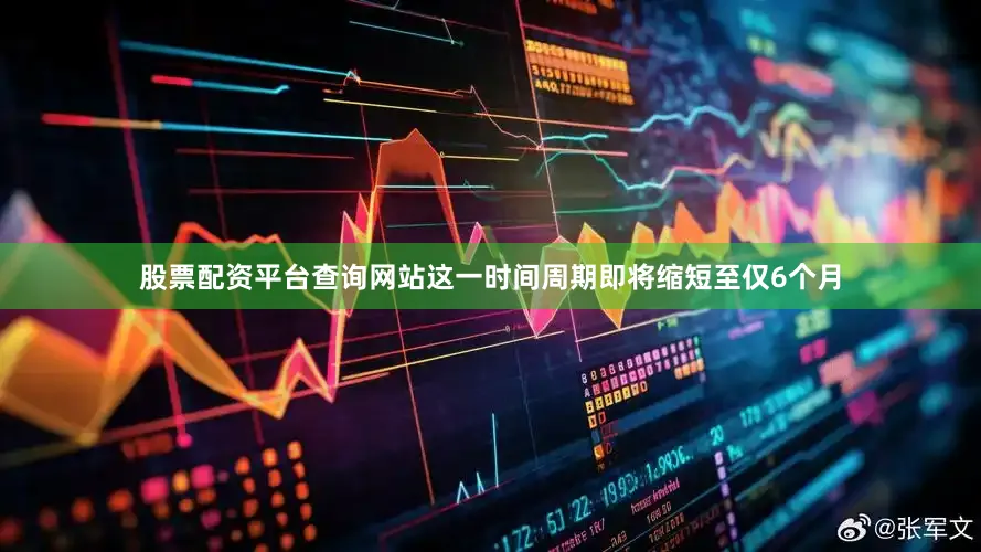 股票配资平台查询网站这一时间周期即将缩短至仅6个月