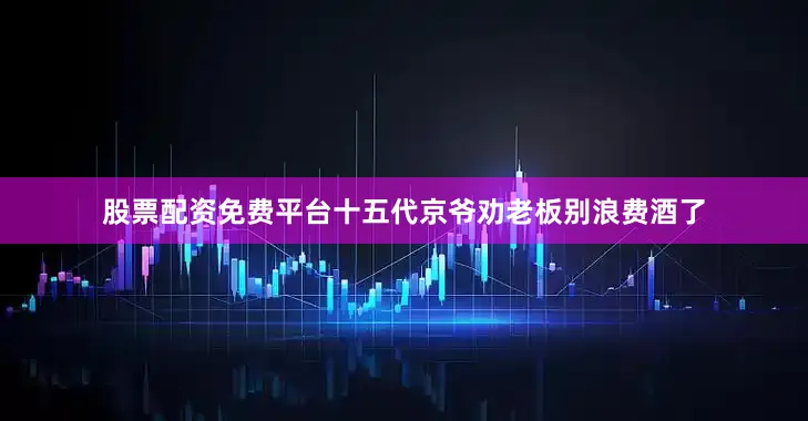 股票配资免费平台十五代京爷劝老板别浪费酒了