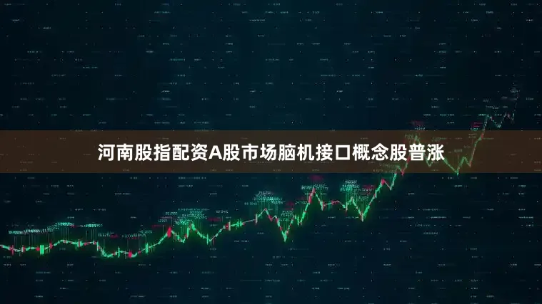 河南股指配资A股市场脑机接口概念股普涨