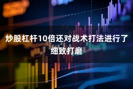 炒股杠杆10倍还对战术打法进行了细致打磨