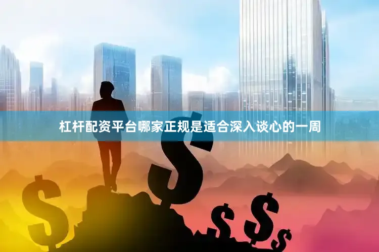 杠杆配资平台哪家正规是适合深入谈心的一周