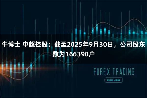 牛博士 中超控股：截至2025年9月30日，公司股东数为166390户