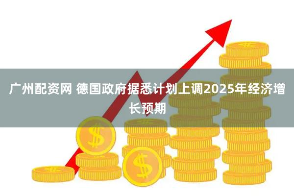 广州配资网 德国政府据悉计划上调2025年经济增长预期