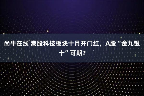 尚牛在线 港股科技板块十月开门红，A股“金九银十”可期？
